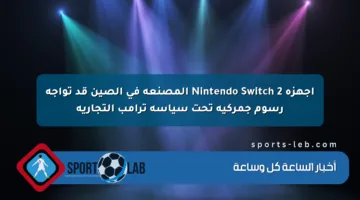 أجهزة Nintendo Switch 2 المصنعة في الصين قد تواجه رسوم جمركية تحت سياسة ترامب التجارية